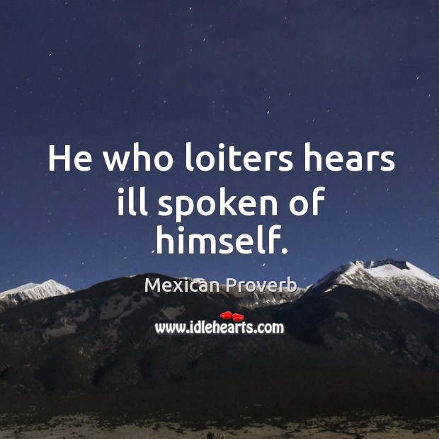 He who loiters hears ill spoken of himself. Mexican Proverbs Image