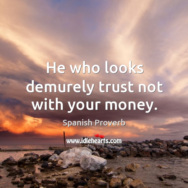 He who looks demurely trust not with your money. Image