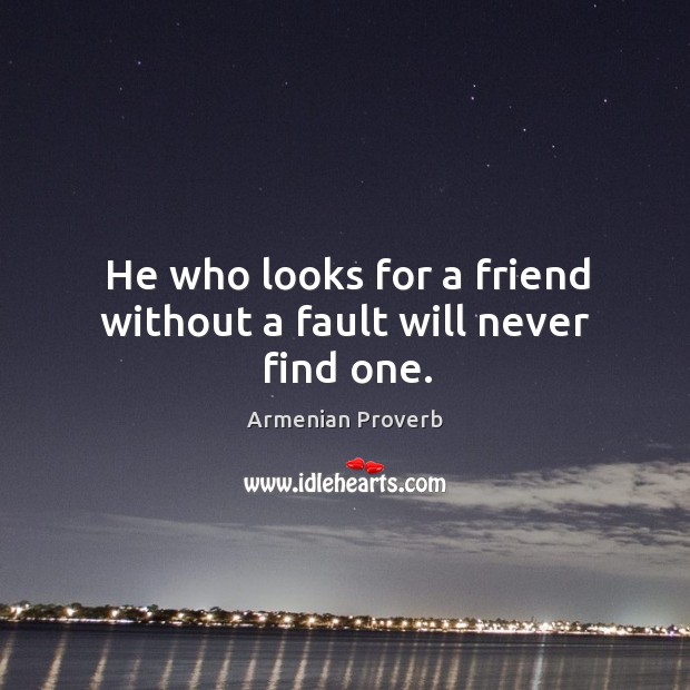 He who looks for a friend without a fault will never find one. Armenian Proverbs Image