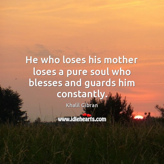 He who loses his mother loses a pure soul who blesses and guards him constantly. Khalil Gibran Picture Quote