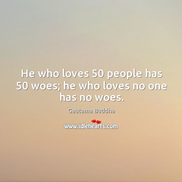 He who loves 50 people has 50 woes; he who loves no one has no woes. Gautama Buddha Picture Quote