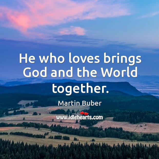 He who loves brings God and the World together. Martin Buber Picture Quote
