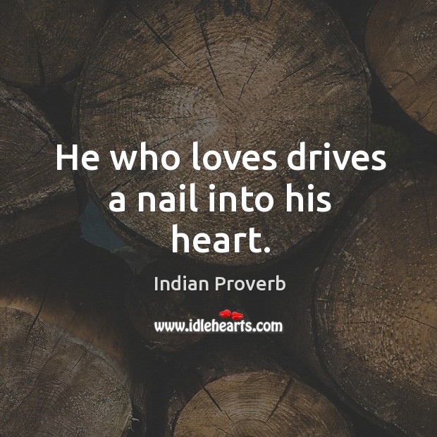 He who loves drives a nail into his heart. Indian Proverbs Image
