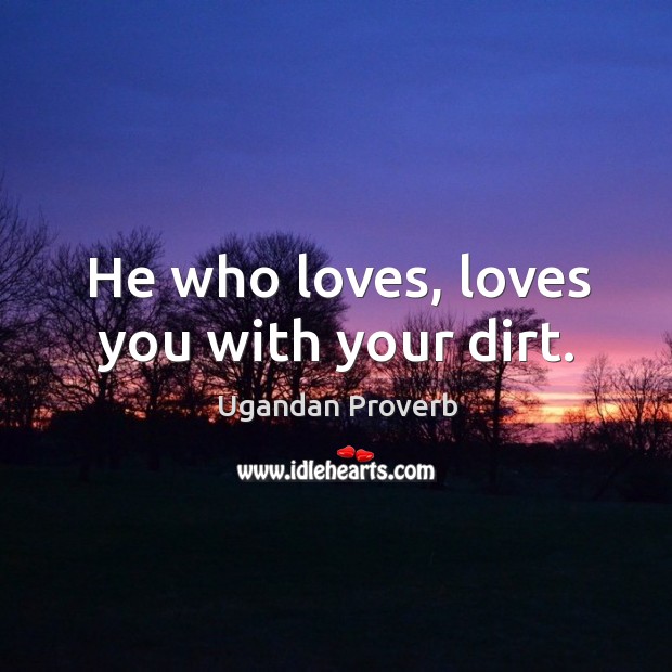 He who loves, loves you with your dirt. Ugandan Proverbs Image