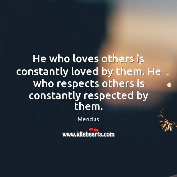 He who loves others is constantly loved by them. He who respects Image