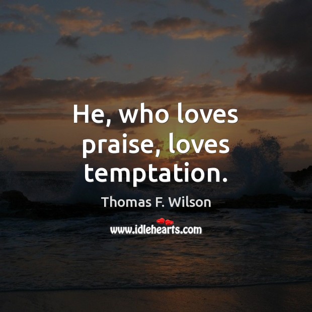 He, who loves praise, loves temptation. Thomas F. Wilson Picture Quote