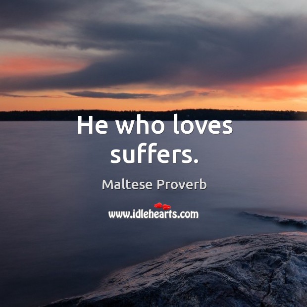 He who loves suffers. Maltese Proverbs Image