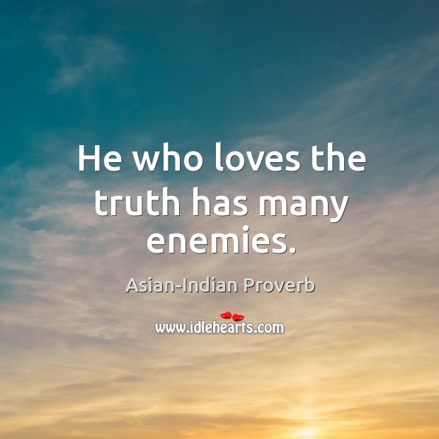 He who loves the truth has many enemies. Asian-Indian Proverbs Image