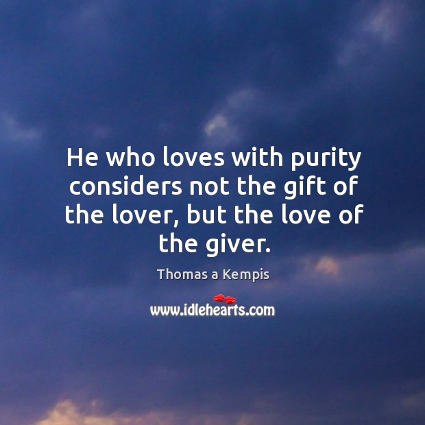 He who loves with purity considers not the gift of the lover, but the love of the giver. Image