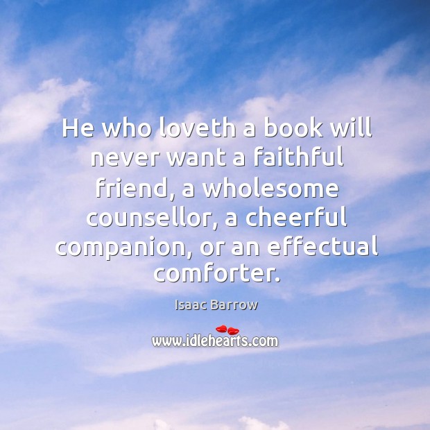 He who loveth a book will never want a faithful friend, a wholesome counsellor Isaac Barrow Picture Quote