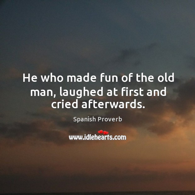 He who made fun of the old man, laughed at first and cried afterwards. Spanish Proverbs Image