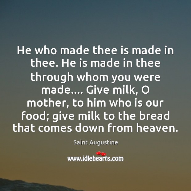 He who made thee is made in thee. He is made in Saint Augustine Picture Quote