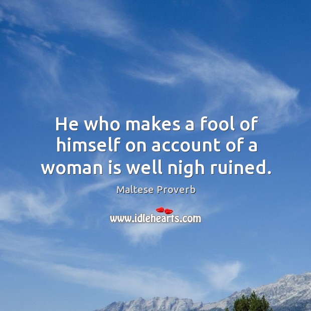 He who makes a fool of himself on account of a woman is well nigh ruined. Image