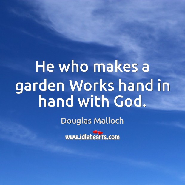 He who makes a garden Works hand in hand with God. Douglas Malloch Picture Quote