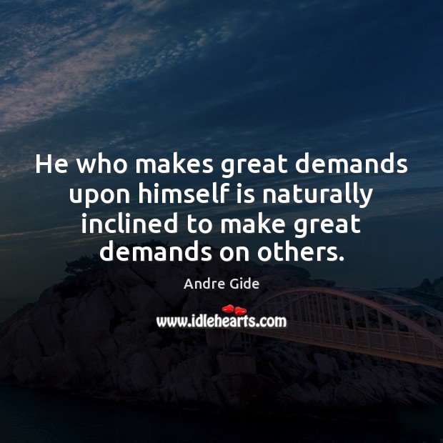 He who makes great demands upon himself is naturally inclined to make Andre Gide Picture Quote
