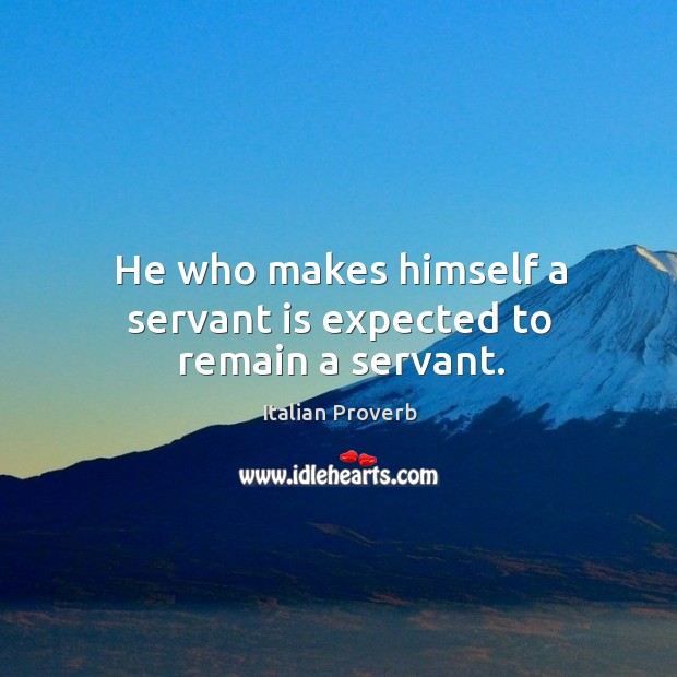 He who makes himself a servant is expected to remain a servant. Image