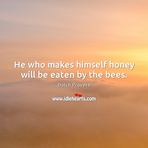 He who makes himself honey will be eaten by the bees. Image
