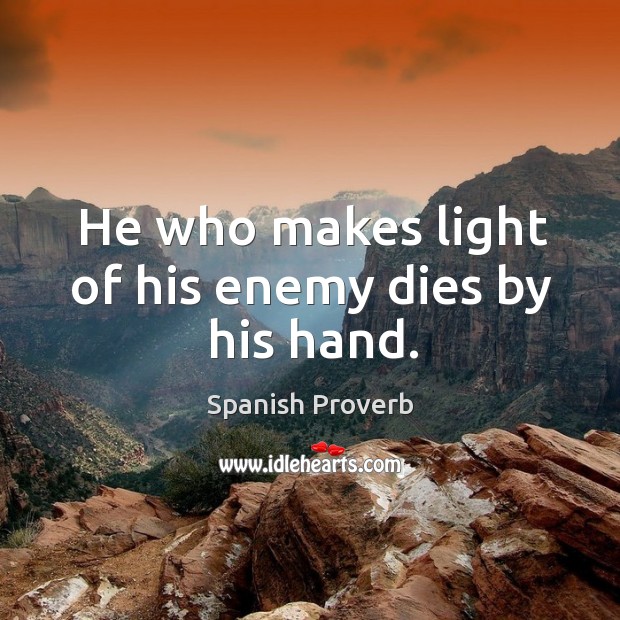He who makes light of his enemy dies by his hand. Spanish Proverbs Image