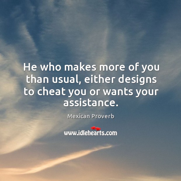 He who makes more of you than usual, either designs to cheat you or wants your assistance. Image