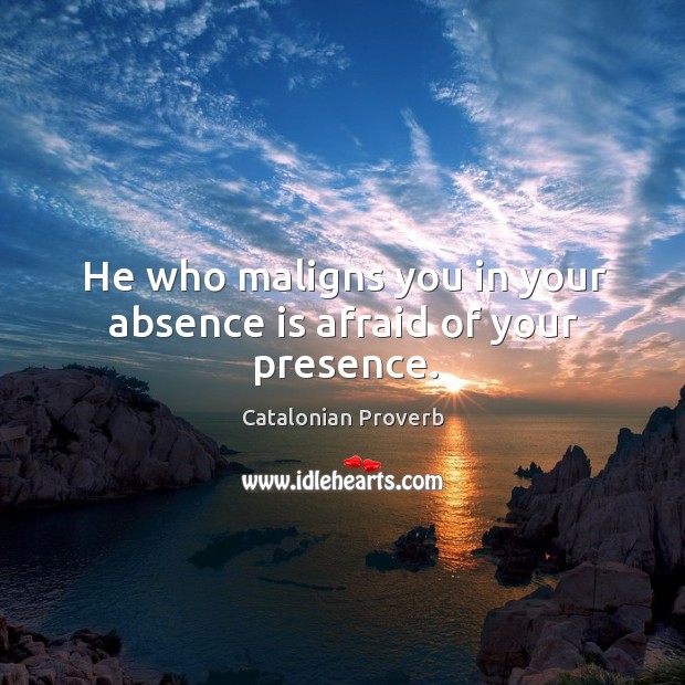 He who maligns you in your absence is afraid of your presence. Catalonian Proverbs Image