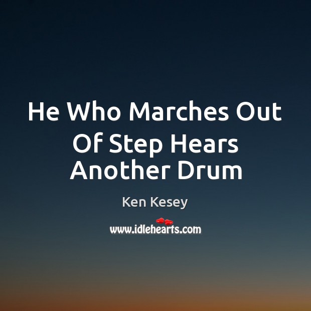 He Who Marches Out Of Step Hears Another Drum Ken Kesey Picture Quote