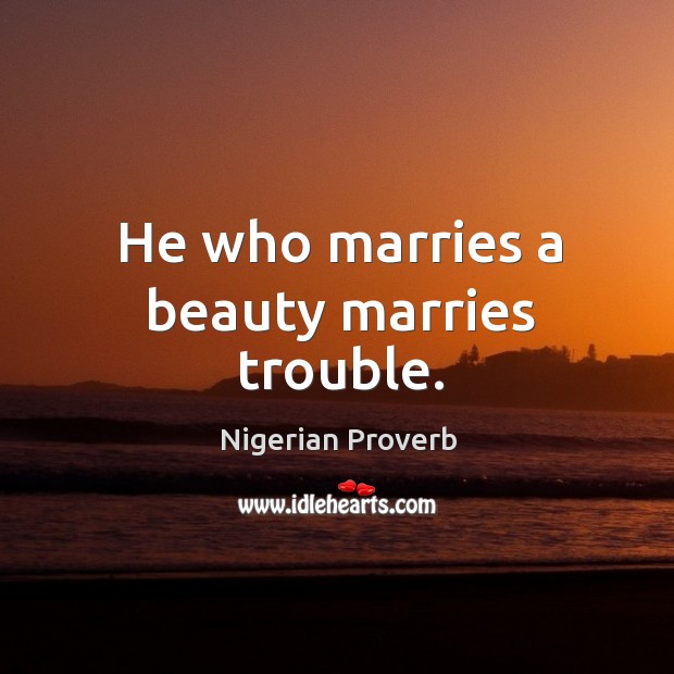 He who marries a beauty marries trouble. Nigerian Proverbs Image