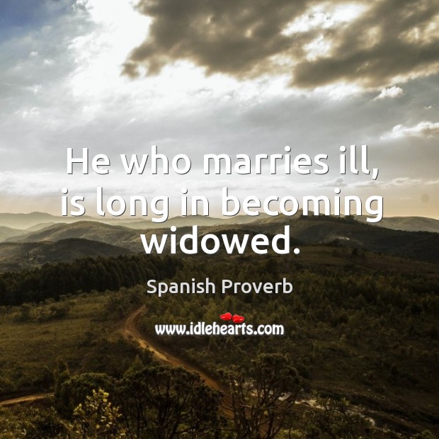 He who marries ill, is long in becoming widowed. Spanish Proverbs Image