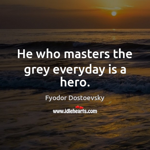 He who masters the grey everyday is a hero. Fyodor Dostoevsky Picture Quote