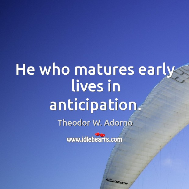 He who matures early lives in anticipation. Image