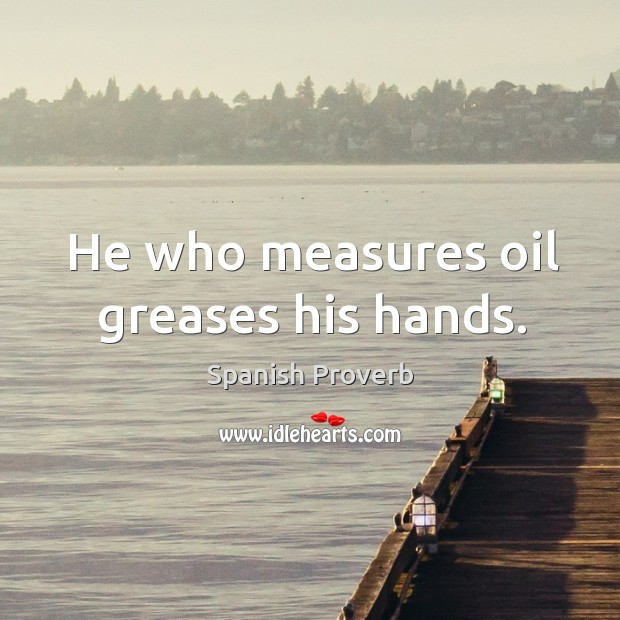 He who measures oil greases his hands. Spanish Proverbs Image