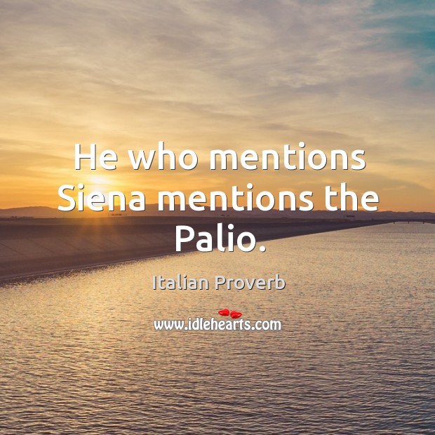 He who mentions siena mentions the palio. 