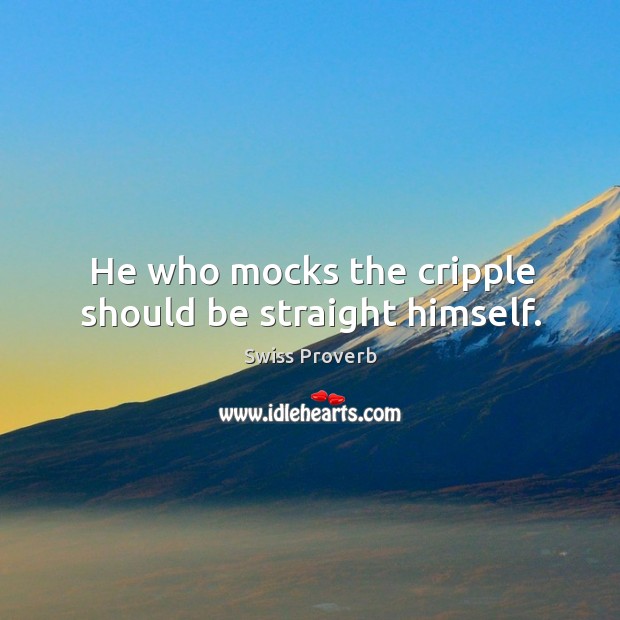 He who mocks the cripple should be straight himself. Swiss Proverbs Image