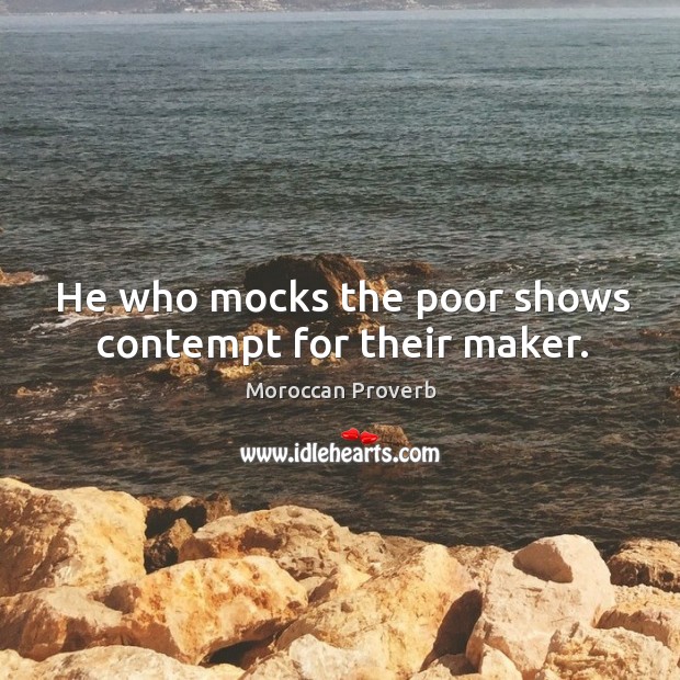He who mocks the poor shows contempt for their maker. Moroccan Proverbs Image