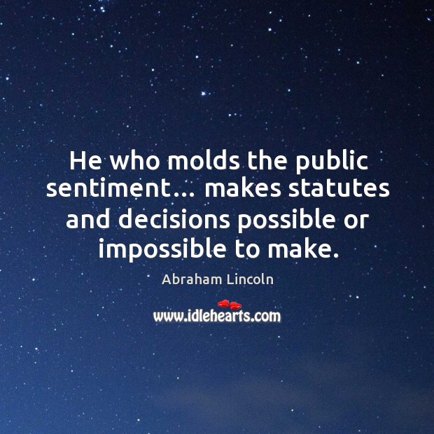 He who molds the public sentiment… makes statutes and decisions possible or impossible to make. Image