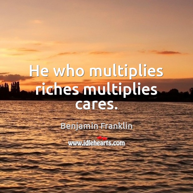 He who multiplies riches multiplies cares. Benjamin Franklin Picture Quote