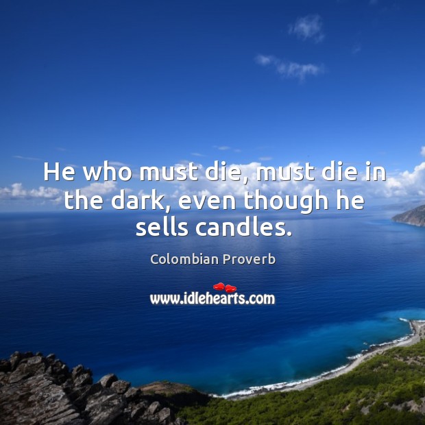 He who must die, must die in the dark, even though he sells candles. Colombian Proverbs Image
