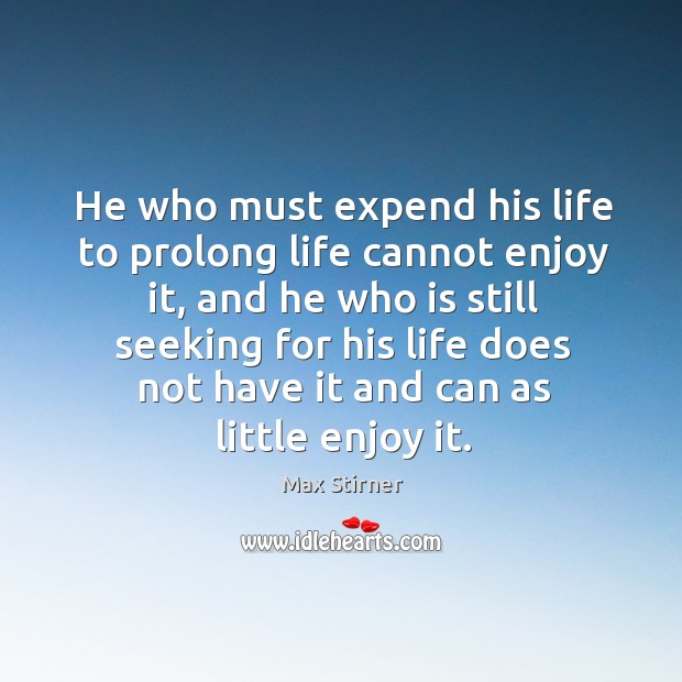 He who must expend his life to prolong life cannot enjoy it Max Stirner Picture Quote
