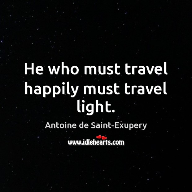 He who must travel happily must travel light. Antoine de Saint-Exupery Picture Quote