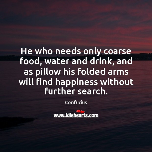 He who needs only coarse food, water and drink, and as pillow Confucius Picture Quote