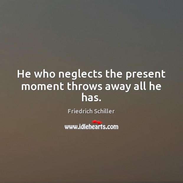 He who neglects the present moment throws away all he has. Friedrich Schiller Picture Quote