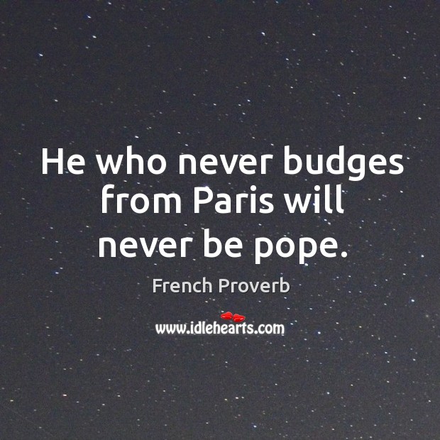 He who never budges from paris will never be pope. French Proverbs Image