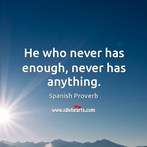 He who never has enough, never has anything. Spanish Proverbs Image