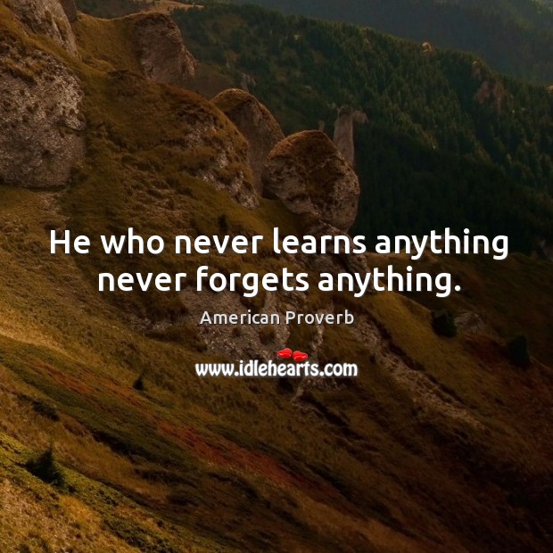 He who never learns anything never forgets anything. American Proverbs Image