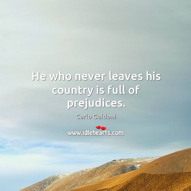 He who never leaves his country is full of prejudices. Carlo Goldoni Picture Quote