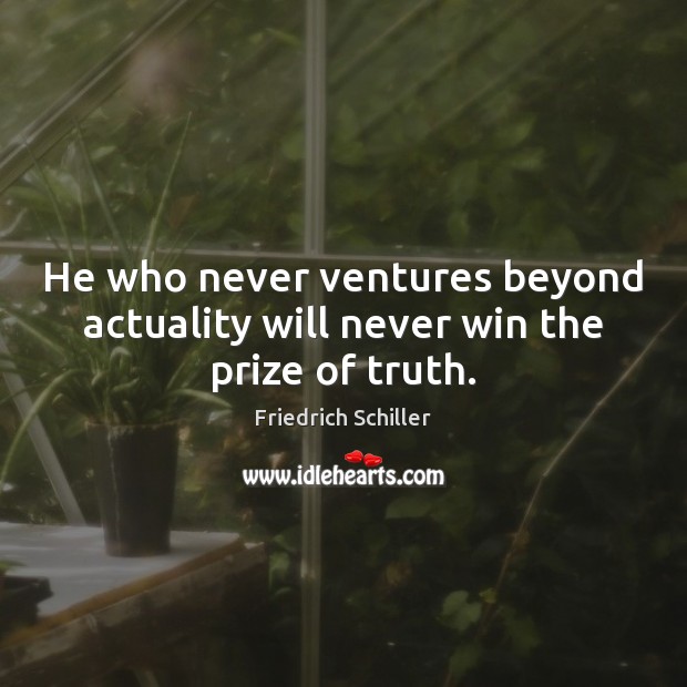 He who never ventures beyond actuality will never win the prize of truth. Friedrich Schiller Picture Quote