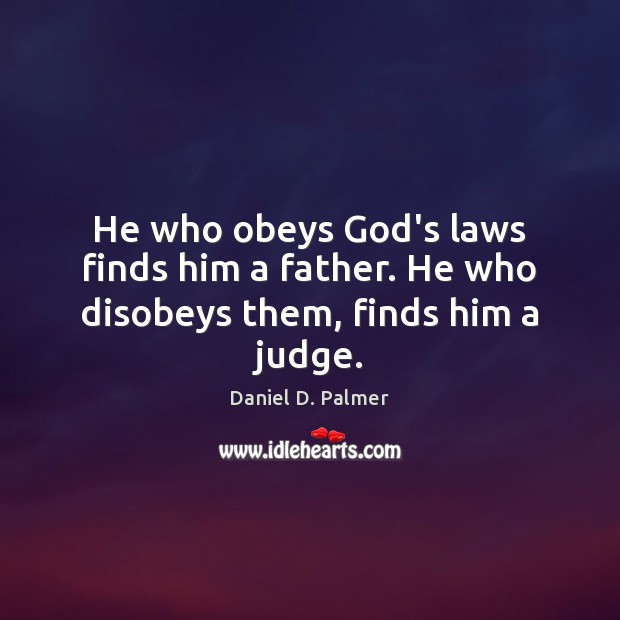 He who obeys God’s laws finds him a father. He who disobeys them, finds him a judge. Daniel D. Palmer Picture Quote