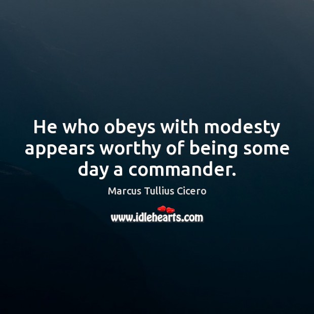 He who obeys with modesty appears worthy of being some day a commander. Marcus Tullius Cicero Picture Quote