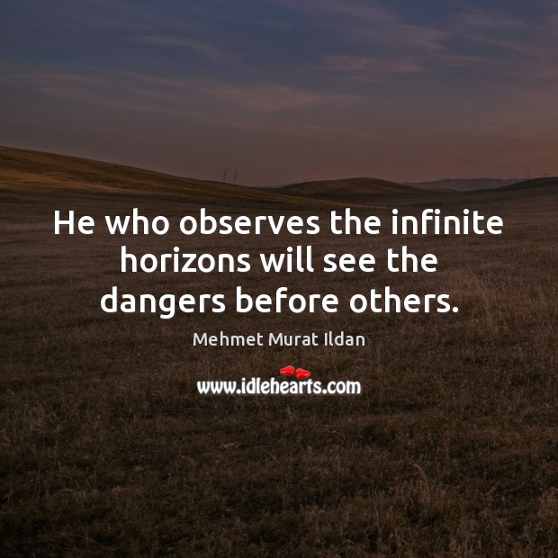He who observes the infinite horizons will see the dangers before others. Mehmet Murat Ildan Picture Quote