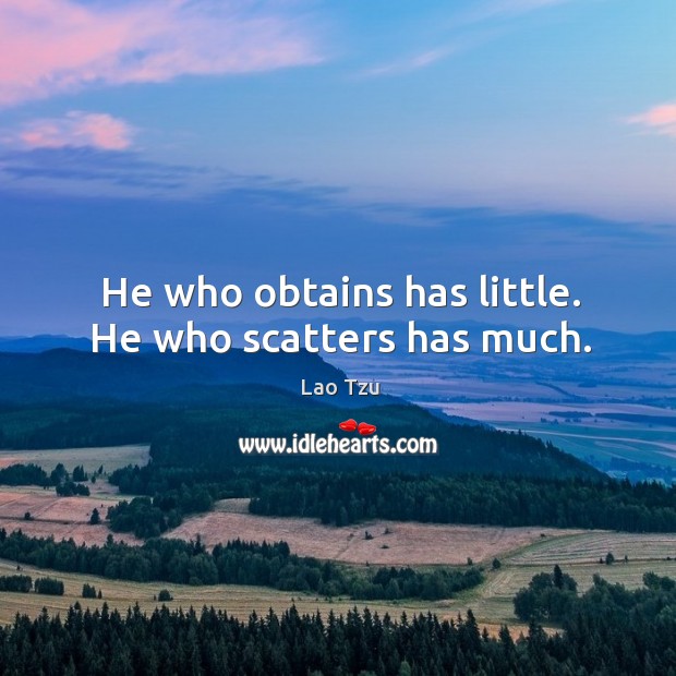 He who obtains has little. He who scatters has much. Lao Tzu Picture Quote
