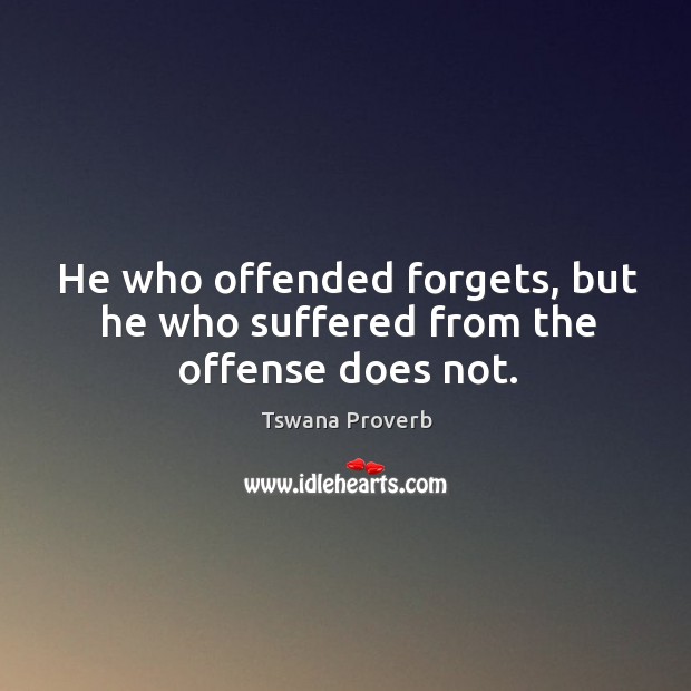 He who offended forgets, but he who suffered from the offense does not. Tswana Proverbs Image